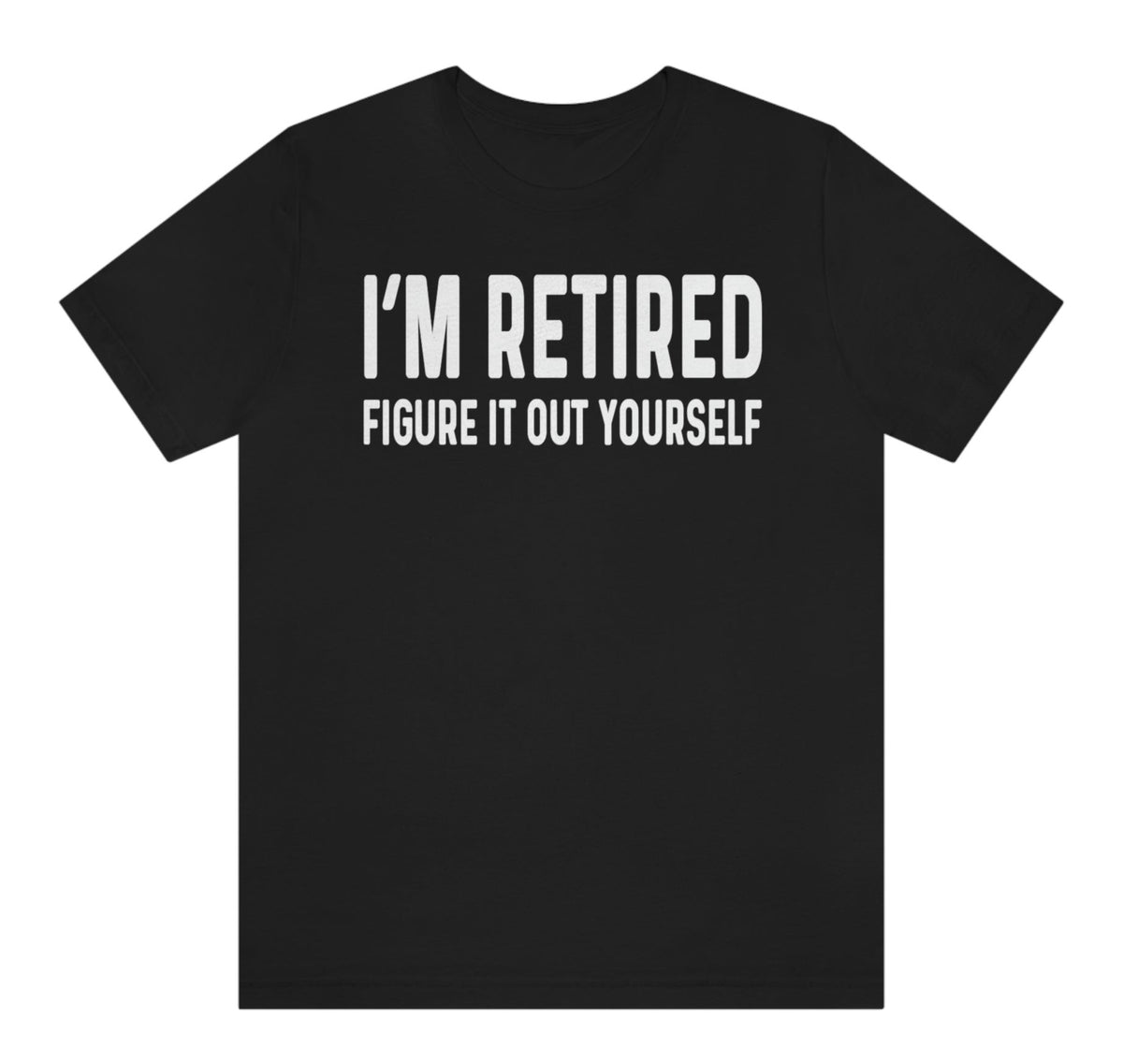 I'm Retired Shirt - Figure it Out Yourself